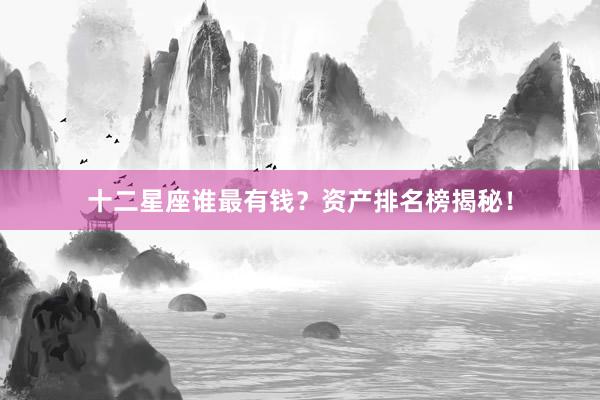 十二星座谁最有钱？资产排名榜揭秘！